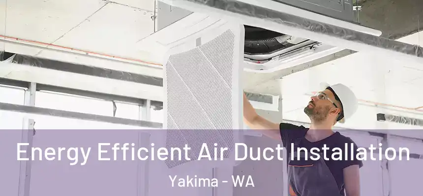 Energy Efficient Air Duct Installation Yakima - WA